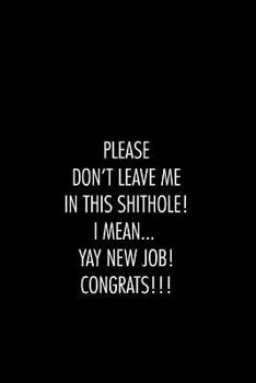 Please don't leave me in this shithole. I mean Yay new Job Congrats: 6x9 blank lined notebooks for coworker gift that are leaving