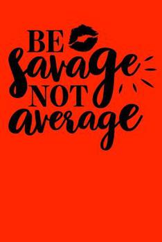 Be savage not average: Sassy Notebook / 120 ruled pages for taking notes / Notebook For Writing / Funny Swearing Gifts (Sassy Notebooks)