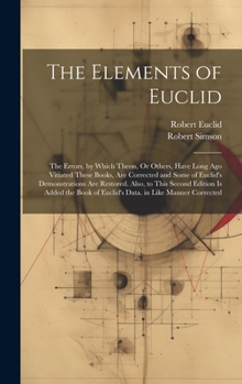 Hardcover The Elements of Euclid: The Errors, by Which Theon, Or Others, Have Long Ago Vitiated These Books, Are Corrected and Some of Euclid's Demonstr Book