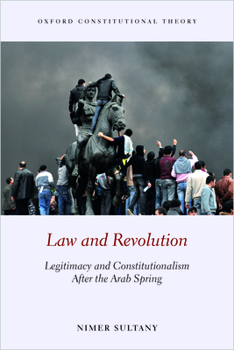 Law and Revolution: Legitimacy and Constitutionalism After the Arab Spring - Book  of the Oxford Constitutional Theory