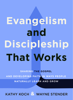 Evangelism and Discipleship That Works: Sharing the Gospel and Developing Faith In Ways People Naturally Learn and Grow
