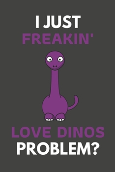 Paperback I Just Freakin' Love Dinos Problem?: Dino Gifts Blank Lined Notebook Journal to Write In, Notes, To Do Lists, For Real Dino Lovers Only Book