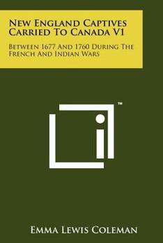 New England Captives Carried To Canada V1: Between 1677 And 1760 During The French And Indian Wars