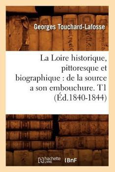 Paperback La Loire historique, pittoresque et biographique: de la source a son embouchure. T1 (Éd.1840-1844) [French] Book