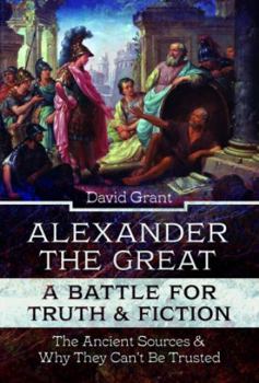 Hardcover Alexander the Great, a Battle for Truth and Fiction: The Ancient Sources and Why They Can't Be Trusted Book