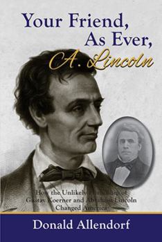 Hardcover Your Friend, as Ever, A. Lincoln: How the Unlikely Friendship of Gustav Koerner and Abraham Lincoln Changed America Book