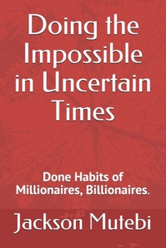 Paperback Doing the Impossible in Uncertain Times: Done Habits of Millionaires, Billionaires. Book