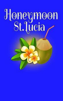 Honeymoon St.Lucia: Blank Lined Honeymoon Travel Journal for Honeymoon Memories, Honeymoon Journal, Honeymoon Diary