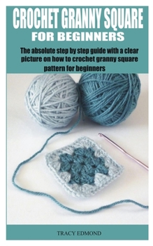 Paperback Crochet Granny Square for Beginners: The Absolute Step by Step Guide with a Clear Picture on How to Crochet Granny Square Pattern for Beginners Book