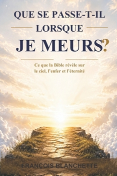 QUE SE PASSE-T-IL LORSQUE JE MEURS?: Ce que la Bible révèle sur le ciel, l'enfer et l'éternité (French Edition)