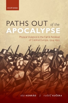 Paths out of the Apocalypse: Physical Violence in the Fall and Renewal of Central Europe, 1914-1922 - Book  of the Greater War