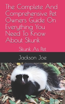 Paperback The Complete And Comprehensive Pet Owners Guide On Everything You Need To Know About Skunk: Skunk As Pet Book