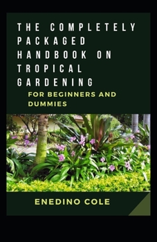 The Completely Packaged Handbook On Tropical Gardening For Beginners And Dummies