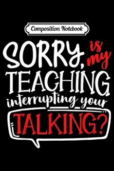 Paperback Composition Notebook: Sorry Is My Teaching Interrupting Your Talking Journal/Notebook Blank Lined Ruled 6x9 100 Pages Book