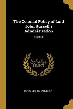 Paperback The Colonial Policy of Lord John Russell's Administration; Volume II Book