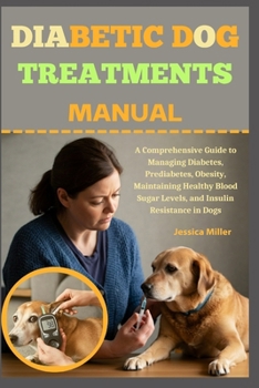 Paperback Diabetic Dog Treatments Manual: A Comprehensive Guide to Managing Diabetes, Prediabetes, Obesity, Maintaining Healthy Blood Sugar Levels, and Insulin Book