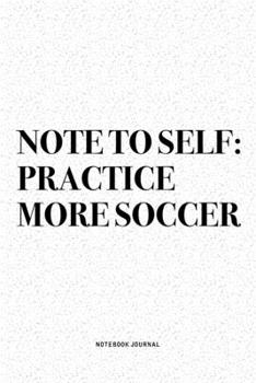 Paperback Note To Self: Practice More Soccer: A 6x9 Inch Diary Notebook Journal With A Bold Text Font Slogan On A Matte Cover and 120 Blank Li Book