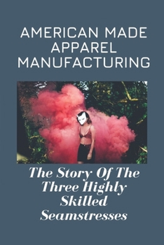 Paperback American Made Apparel Manufacturing: The Story Of The Three Highly Skilled Seamstresses: History Of Dallas Apparel Mart Book