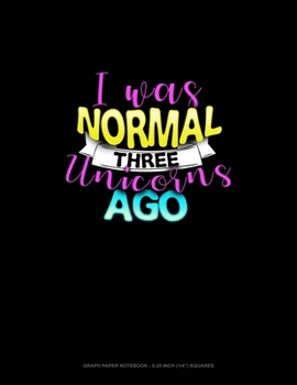 Paperback I Was Normal Three Unicorns Ago: Graph Paper Notebook - 0.25 Inch (1/4") Squares Book