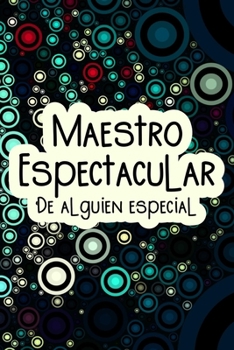 Maestro espectacular de alguien especial (Spanish Edition): Spectacular Male Teacher of Someone Special | Bright and joyful theme lined journal for male teachers