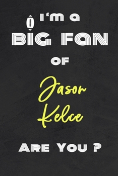 I'm a Big Fan of Jason Kelce Are You ? | Notebook for Notes, Thoughts, Ideas, Reminders, Lists to do, Planning(for Football Americain lovers, Rugby ... Inches 120 pages , Soft Cover , Matte finish