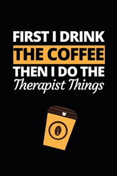 Paperback First I Drink The Coffee Then I Do The Therapist Things: Therapist Notebook/Journal To Write In, Funny Therapist Appreciation, Retirement Gifts For Wo Book