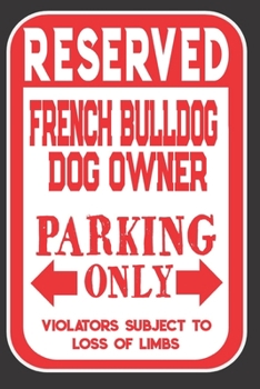 Paperback Reserved French Bulldog Dog Owner Parking Only. Violators Subject To Loss Of Limbs: Blank Lined Notebook To Write In - Funny Gift For French Bulldog D Book