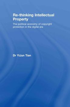 Re-thinking Intellectual Property: The Political Economy of Copyright Protection in the Digital Era (Routledge-Cavendish Research in Intellectual Property)