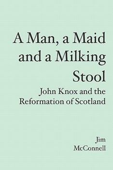 Paperback A Man, a Maid and a Milking Stool: John Knox and the Reformation of Scotland Book