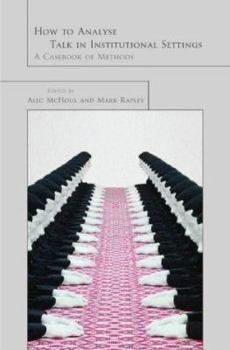 Hardcover How to Analyze Talk in Institutional Settings: A Casebook of Methods Book