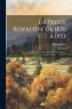 Paperback La Presse Royaliste De 1830 a 1852; Alfred Nettement Sa Vie Et Ses Oeuvres [French] Book