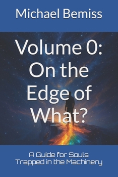 Volume 0: On the Edge of What?: A Guide for Souls Trapped in the Machinery