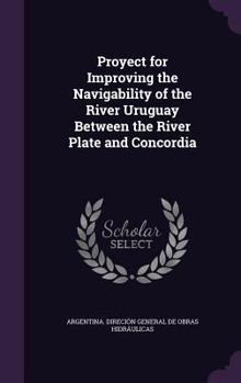Hardcover Proyect for Improving the Navigability of the River Uruguay Between the River Plate and Concordia Book