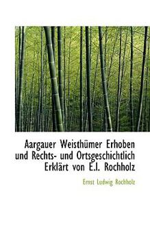 Paperback Aargauer Weisth Mer Erhoben Und Rechts- Und Ortsgeschichtlich Erkl Rt Von E.L. Rochholz [German] Book