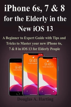 Paperback iPhone 6s, 7 & 8 for the Elderly in the New iOS 13: A Beginner to Expert Guide with Tips and Tricks to Master your new iPhone 6s, 7 & 8 in iOS 13 for Book