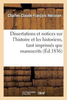 Paperback Dissertations Et Notices Sur l'Histoire Et Les Historiens, Tant Imprimés Que Manuscrits,: de Chartres Et Du Pays Chartrain [French] Book