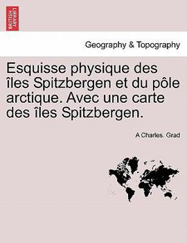 Esquisse physique des îles Spitzbergen et du pôle arctique. Avec une carte des îles Spitzbergen.