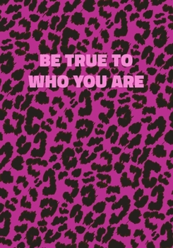 Be True To Who You Are: Pink Leopard Print Notebook With Inspirational and Motivational Quote (Animal Fur Pattern). College Ruled (Lined) Journal. Wild Cat Theme with Cheetah Skin Design