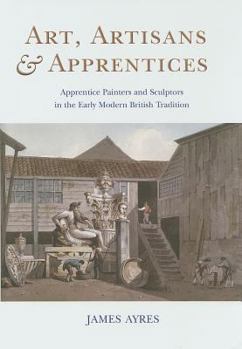 Hardcover Art, Artisans & Apprentices: Apprentice Painters & Sculptors in the Early Modern British Tradition Book