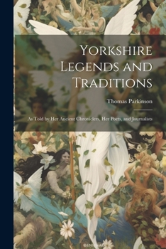 Paperback Yorkshire Legends and Traditions: As Told by Her Ancient Chroniclers, Her Poets, and Journalists Book