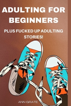 Adulting for beginners: Plus fucked up adulting stories!