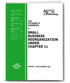 The Attorney's Handbook on Small Business Reorganization Under Chapter 11 (2017): A Legal Practitioner's Handbook on Chapter 11 Bankruptcy