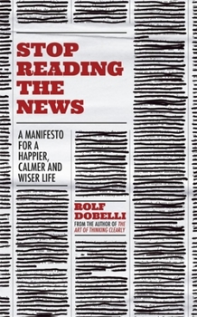 Hardcover Stop Reading the News: A Manifesto for a Happier, Calmer and Wiser Life Book