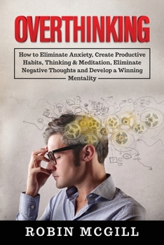 Paperback Overthinking: How to Eliminate Anxiety, Create Productive Habits, Thinking & Meditation, Eliminate Negative Thoughts and Develop a W Book
