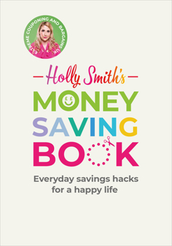 Hardcover Holly Smith's Money Saving Book: Simple Savings Hacks for a Happy Life Book
