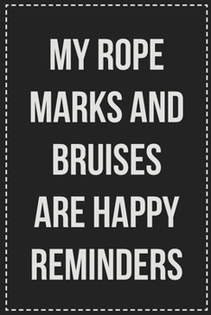 Paperback My Rope Marks and Bruises Are Happy Reminders: Better Than Your Average Greeting Card: Novelty Lined Notebook For Documenting Your Lifestyle Adventure Book