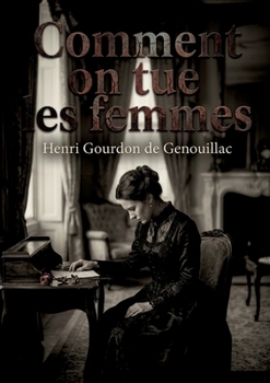 Comment on tue les femmes: La passion adultère et ses conséquences tragiques, une analyse des relations amoureuses illicites au sein du mariage bourgeois. (French Edition)