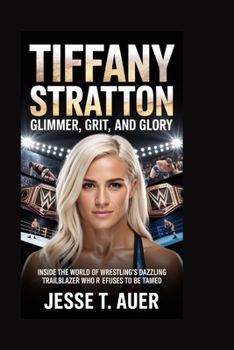 Tiffany Stratton: Glimmer, Grit, and Glory: Inside the World of Wrestling's Dazzling Trailblazer Who Refuses to Be Tamed