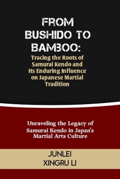 Paperback From Bushido to Bamboo: Tracing the Roots of Samurai Kendo and Its Enduring Influence on Japanese Martial Tradition: Unraveling the Legacy of Book