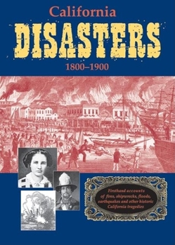 Paperback California Disasters 1800-1900: Firsthand Accounts of Fires, Shipwrecks, Floods, Earthquakes, and Other Historic California Tragedies Book